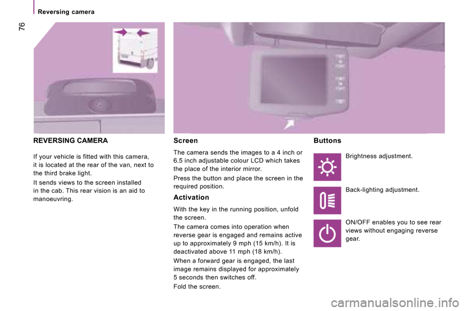 Citroen JUMPER DAG 2008.5 2.G Owners Manual 76
Reversing camera
REVERSING CAMERA
If your vehicle is fitted with this camera,
it is located at the rear of the van, next to
the third brake light.
It sends views to the screen ins Citroen JUMPER DAG 2008.5 2.G Owners Manual 76
Reversing camera
REVERSING CAMERA
If your vehicle is fitted with this camera,
it is located at the rear of the van, next to
the third brake light.
It sends views to the screen ins