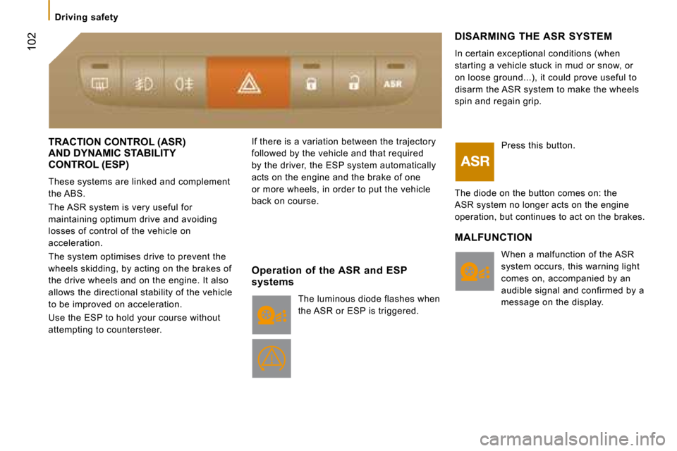 Citroen JUMPER DAG 2008.5 2.G Owners Manual  102
   Driving  safety   
 TRACTION CONTROL (ASR)  
AND DYNAMIC STABILITY 
CONTROL (ESP)  
 These systems are linked and complement  
the ABS.  
 The ASR system is very useful for  
maintaining optim