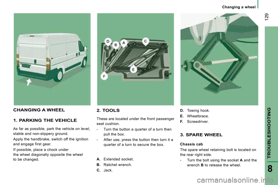 Citroen JUMPER 2008.5 2.G Owners Manual  129
TROUBLESHOOTING
8
 Changing  a  wheel     
  1. PARKING THE VEHICLE 
 As far as possible, park the vehicle on level,  
stable and non-slippery ground.  
 Apply the handbrake, switch off the ignit