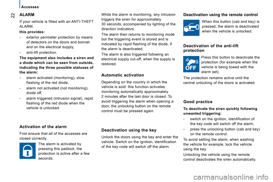Citroen JUMPER 2008.5 2.G Owners Manual 22
Accesses
 While the alarm is monitoring, any intrusion  
triggers the siren for approximately 
30 seconds, accompanied by lighting of the 
direction indicators.  
 The alarm then returns to monitor