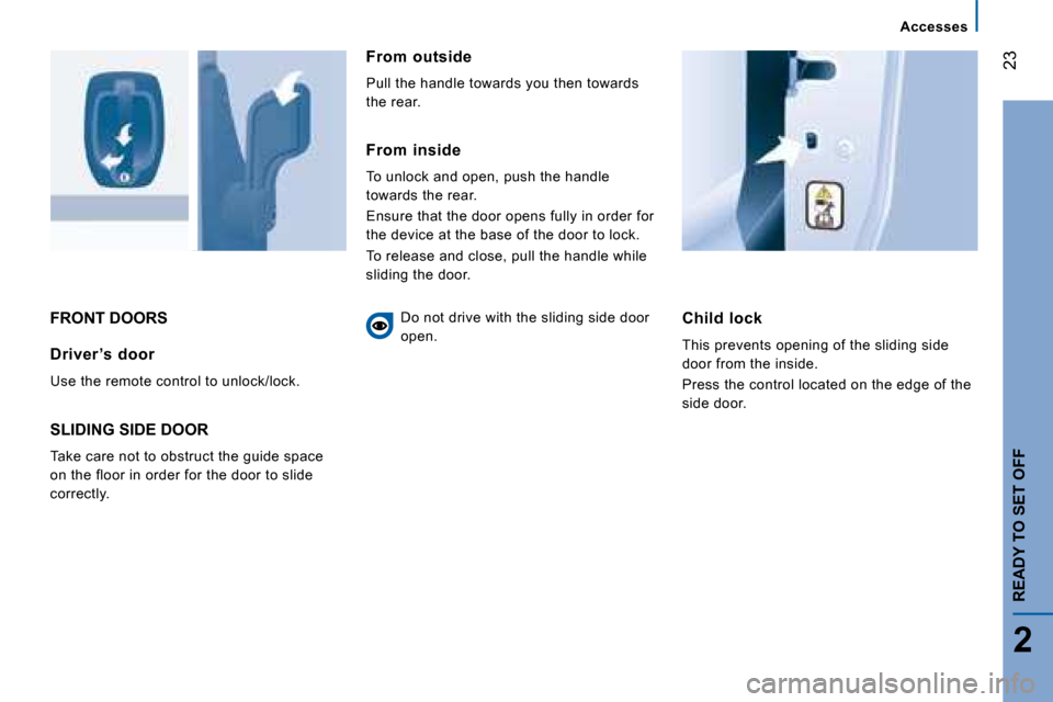 Citroen JUMPER 2008.5 2.G User Guide 23
2
Accesses
READY TO SET OFF
 FRONT DOORS   Child  lock 
 This prevents opening of the sliding side  
door from the inside.  
 Press the control located on the edge of the  
side door.    Driver ’