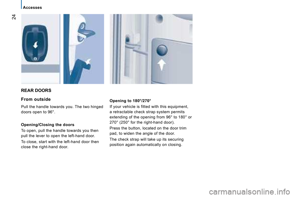 Citroen JUMPER 2008.5 2.G Owners Guide 24
Accesses
 REAR DOORS 
  From  outside 
 Pull the handle towards you. The two hinged  
doors open to 96°.  
  Opening/Closing the doors  
 To open, pull the handle towards you then  
pull the lever