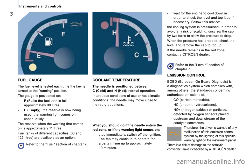 Citroen JUMPER 2008.5 2.G Owners Manual 34
Instruments  and  controls
 FUEL GAUGE 
 The fuel level is tested each time the key is  
turned to the "running" position.  
 The gauge is positioned on: 
   -    F (Full):  the fuel tank is full, 