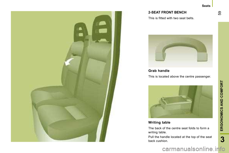 Citroen JUMPER 2008.5 2.G Workshop Manual 59
3
ERGONOMICS AND COMFORT
Seats
2-SEAT FRONT BENCH
This is fitted with two seat belts.
Grab handle
This is located above the centre passenger.
Writing table
The back of the cen Citroen JUMPER 2008.5 2.G Workshop Manual 59
3
ERGONOMICS AND COMFORT
Seats
2-SEAT FRONT BENCH
This is fitted with two seat belts.
Grab handle
This is located above the centre passenger.
Writing table
The back of the cen