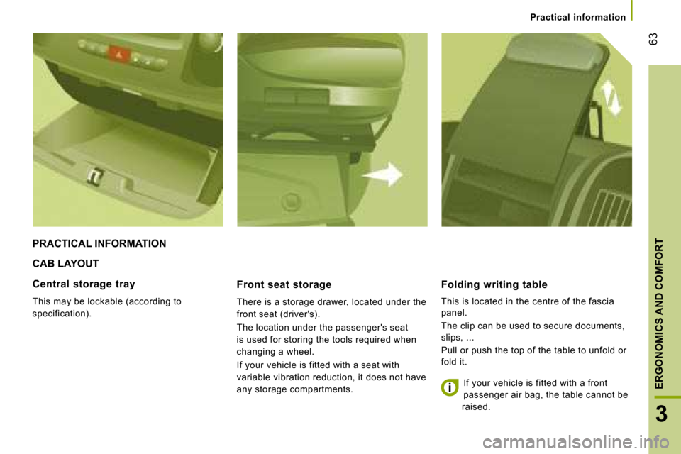 Citroen JUMPER 2008.5 2.G Workshop Manual 63
3
ERGONOMICS AND COMFORT
Practical information
CAB LAYOUT
Front seat storage
There is a storage drawer, located under the
front seat (drivers).
The location under the passenger Citroen JUMPER 2008.5 2.G Workshop Manual 63
3
ERGONOMICS AND COMFORT
Practical information
CAB LAYOUT
Front seat storage
There is a storage drawer, located under the
front seat (drivers).
The location under the passenger