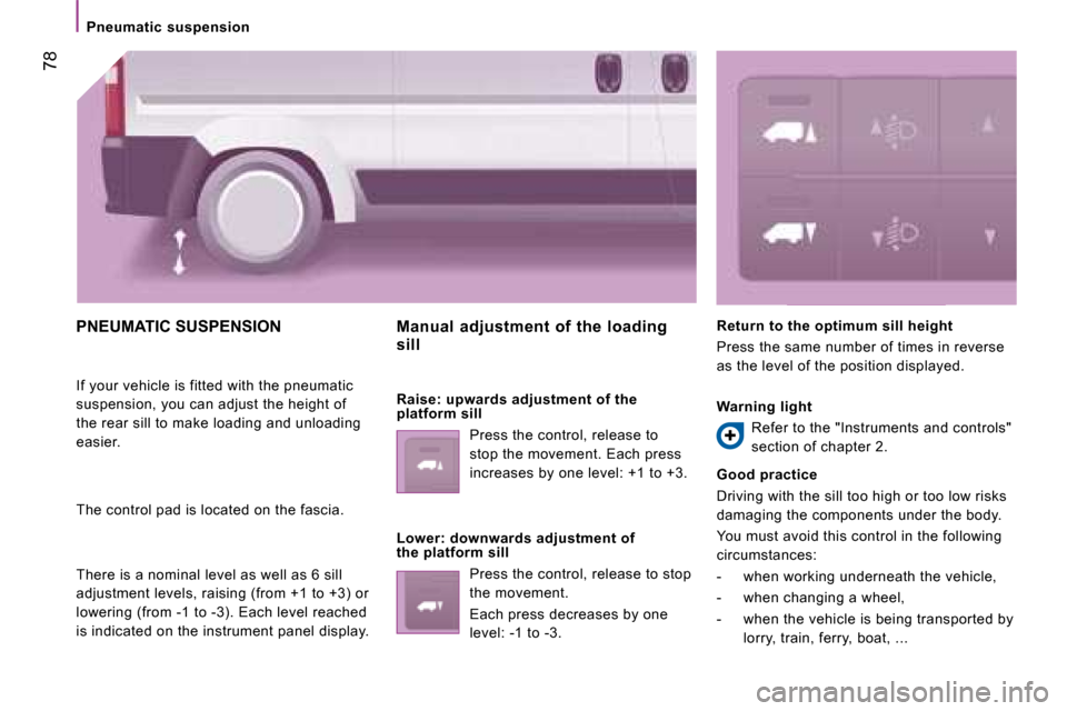 Citroen JUMPER 2008.5 2.G Manual PDF 78
Pneumatic suspension
PNEUMATIC SUSPENSION
If your vehicle is fitted with the pneumatic
suspension, you can adjust the height of
the rear sill to make loading and unloading
easier.
Citroen JUMPER 2008.5 2.G Manual PDF 78
Pneumatic suspension
PNEUMATIC SUSPENSION
If your vehicle is fitted with the pneumatic
suspension, you can adjust the height of
the rear sill to make loading and unloading
easier.