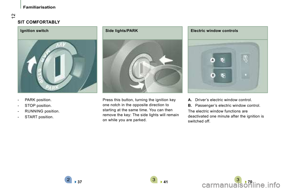 Citroen JUMPER 2008.5 2.G Owners Manual 233
 12
Familiarisation
  SIT  COMFORTABLY 
  Electric window controls 
   
A.    Driver ’s electric window control. 
  
B.    Passenger ’s electric window control.  
 The electric window function
