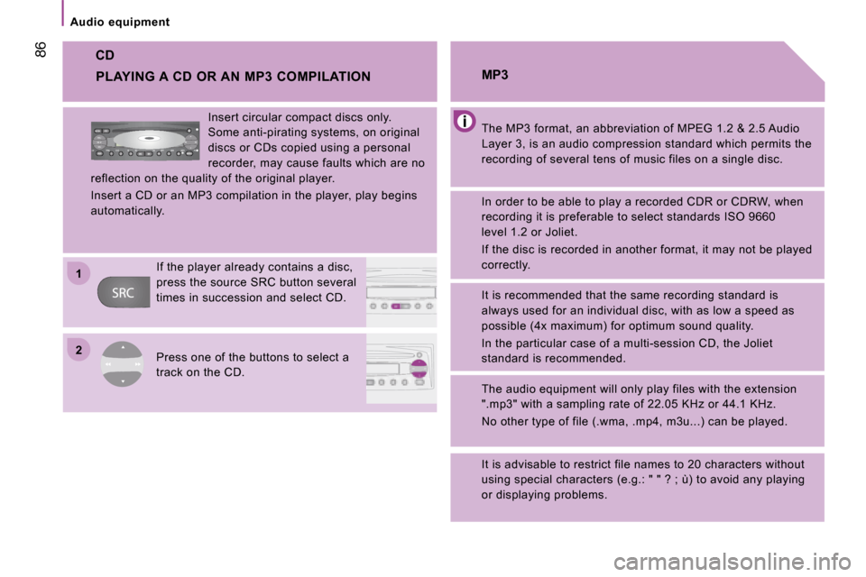 Citroen JUMPER 2008.5 2.G Manual Online 22
11
86
Audio equipment
CD
The MP3 format, an abbreviation of MPEG 1.2 & 2.5 Audio
Layer 3, is an audio compression standard which per mits the
recording of several tens of music files o Citroen JUMPER 2008.5 2.G Manual Online 22
11
86
Audio equipment
CD
The MP3 format, an abbreviation of MPEG 1.2 & 2.5 Audio
Layer 3, is an audio compression standard which per mits the
recording of several tens of music files o
