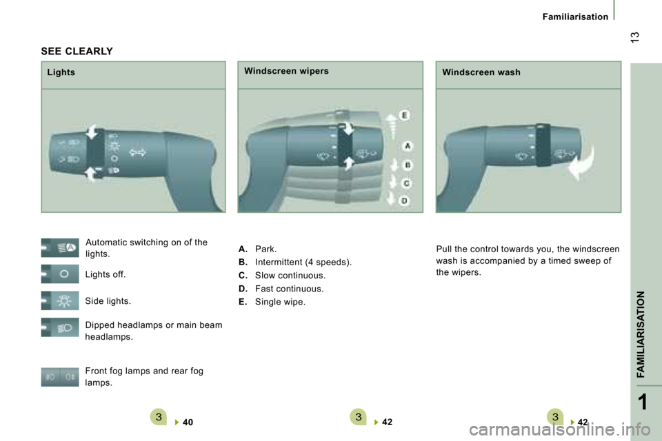 Citroen JUMPER 2008.5 2.G Owners Manual 3331
FAMILIARISATION
 13
Familiarisation
 SEE  CLEARLY 
  Lights   Windscreen wipers 
 Front fog lamps and rear fog  
lamps.    
40       
42    
  
42      
 Automatic switching on of the 
lights. 
 