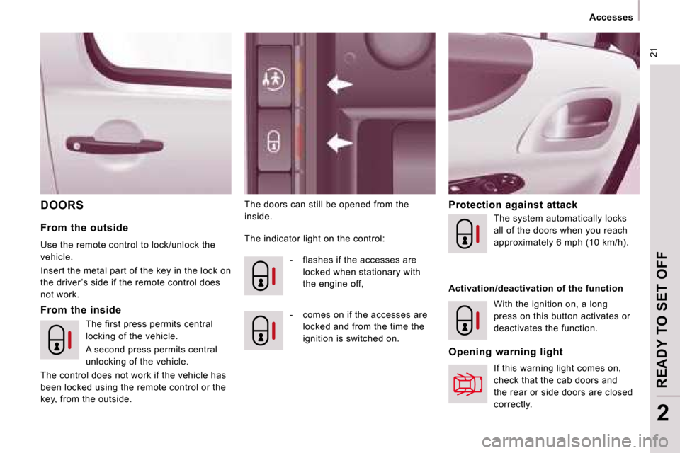 Citroen JUMPY MULTISPACE 2008.5 2.G Owners Manual  21
   Accesses   
READY TO SET OFF
2
 DOORS  The doors can still be opened from the  
inside.   Protection  against  attack 
  From  the  inside 
  From  the  outside  
 Use the remote control to loc