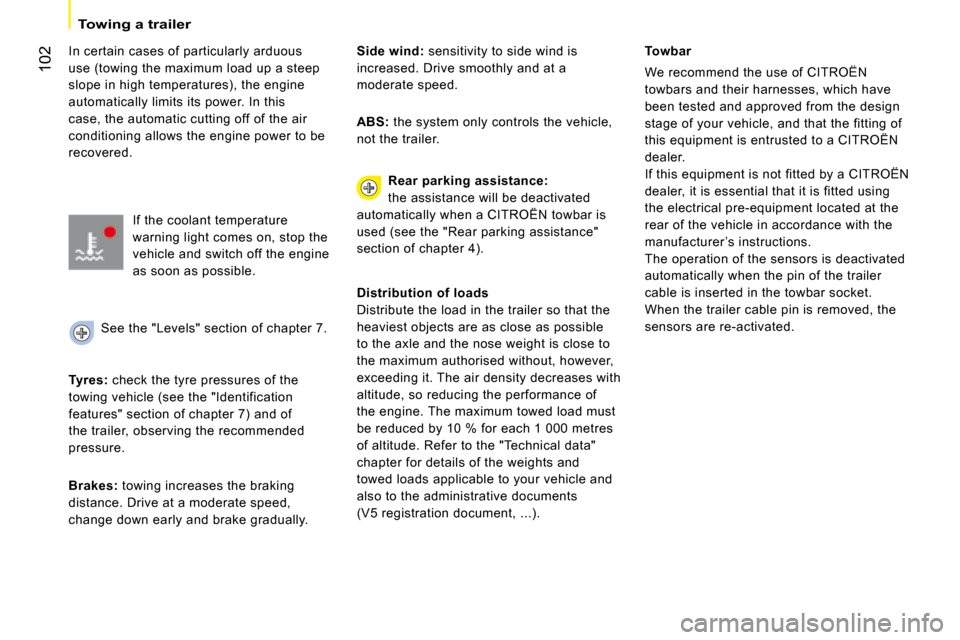 Citroen NEMO DAG 2008.5 1.G Owners Manual 102
Towing a trailer  
  In certain cases of particularly arduous  
use (towing the maximum load up a steep 
slope in high temperatures), the engine 
automatically limits its power. In this 
case, the
