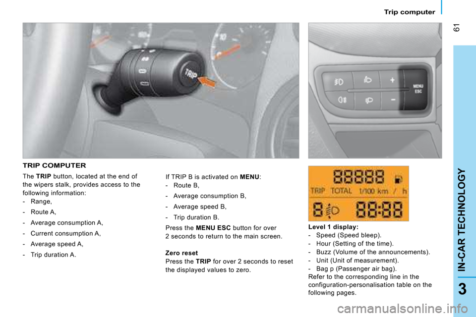 Citroen NEMO DAG 2008.5 1.G Owners Manual 61
3
IN-CAR TECHNOLOGY
Trip computer
TRIP COMPUTER
The TRIP button, located at the end of
the wipers stalk, provides access to the
following information: - Range,
- Route A,
- Citroen NEMO DAG 2008.5 1.G Owners Manual 61
3
IN-CAR TECHNOLOGY
Trip computer
TRIP COMPUTER
The TRIP button, located at the end of
the wipers stalk, provides access to the
following information: - Range,
- Route A,
-