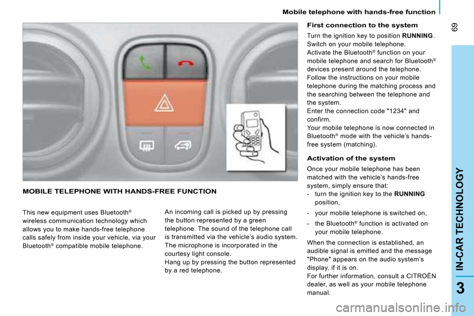 Citroen NEMO DAG 2008.5 1.G Manual PDF 69
3
IN-CAR TECHNOLOGY
  Mobile telephone with hands-free function    
 MOBILE TELEPHONE WITH HANDS-FREE FUNCTION 
  This new equipment uses Bluetooth®
 
wireless communication technology which  
all