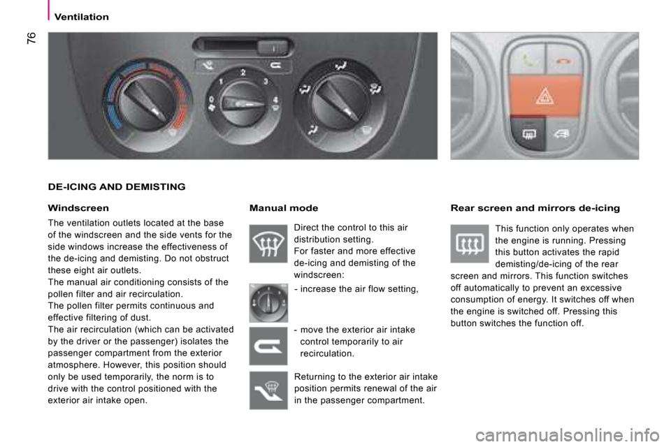 Citroen NEMO DAG 2008.5 1.G Owners Manual 76
   Ventilation   
  DE-ICING AND DEMISTING 
  Windscreen 
 The ventilation outlets located at the base  
of the windscreen and the side vents for the 
side windows increase the effectiveness of 
th