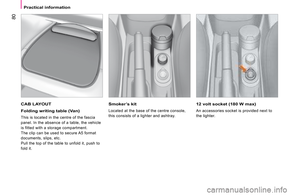 Citroen NEMO DAG 2008.5 1.G Owners Manual 80
Practical information
  Smoker’s kit 
 Located at the base of the centre console,  
this consists of a lighter and ashtray.  
  12 volt socket (180 W max) 
 An accessories socket is provided next