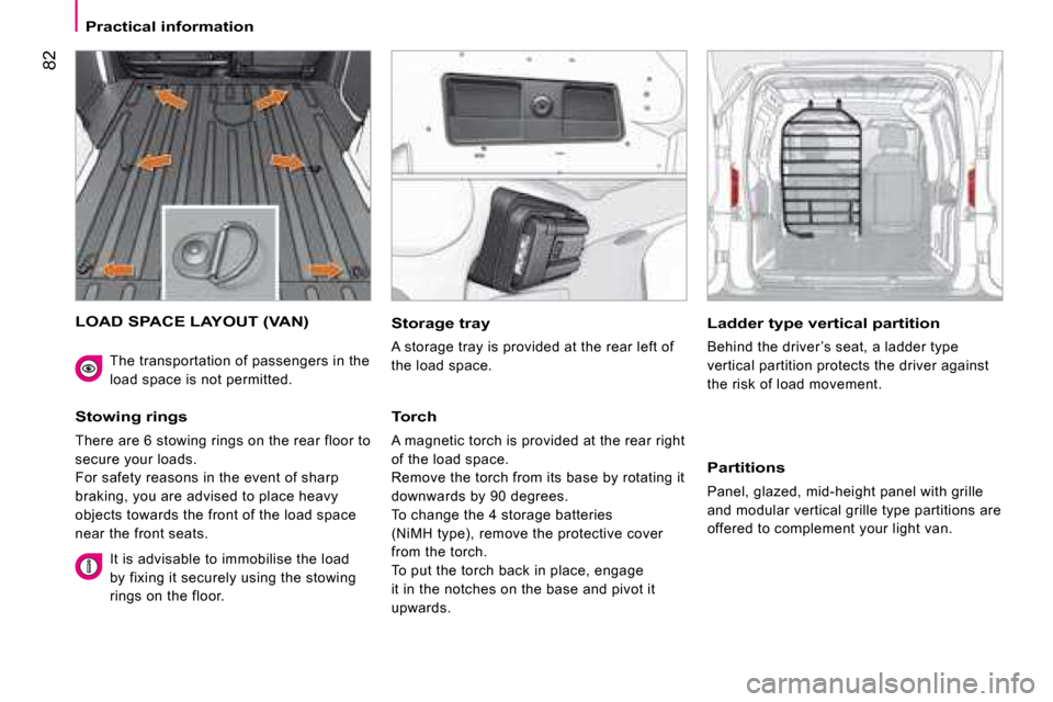 Citroen NEMO DAG 2008.5 1.G Owners Manual 82
Practical information
 LOAD SPACE LAYOUT (VAN) 
  Stowing rings 
 There are 6 stowing rings on the rear floor to  
secure your loads. 
 
For safety reasons in the event of sharp 
braking, you are a