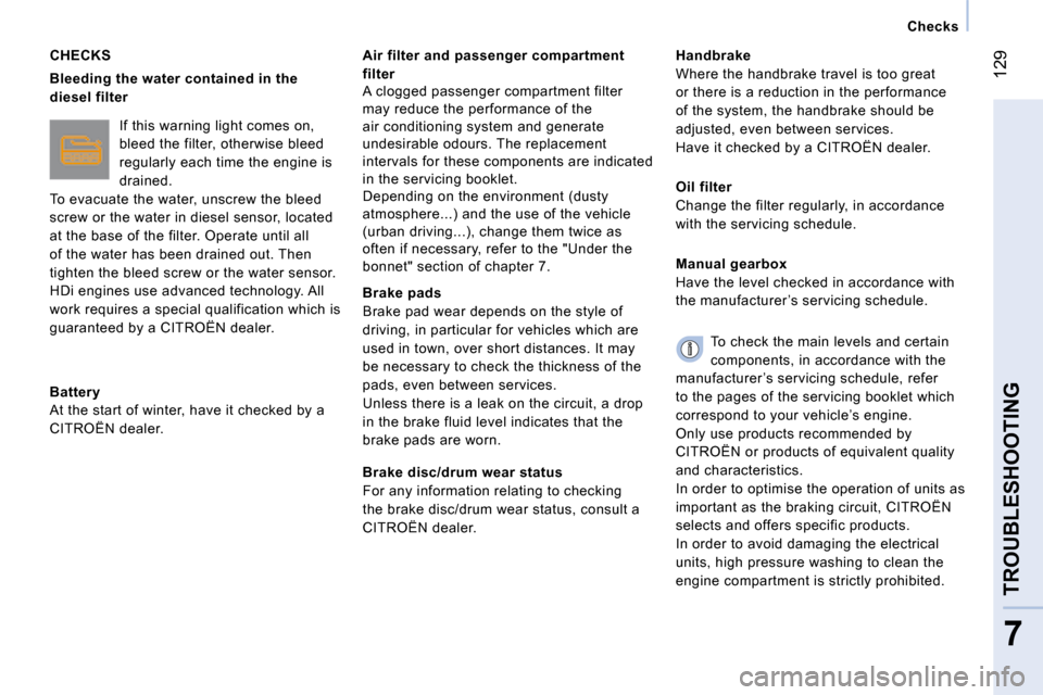 Citroen NEMO 2008.5 1.G Owners Manual  129
7
TROUBLESHOOTING
   Checks   
  CHECKS 
  
Bleeding the water contained in the  
diesel filter   
 If this warning light comes on, 
bleed the filter, otherwise bleed 
regularly each time the eng