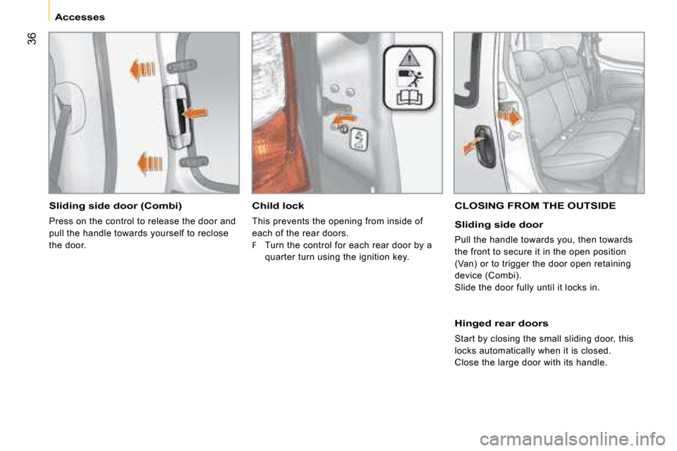 Citroen NEMO 2008.5 1.G Owners Manual 36
 Accesses 
  Sliding side door (Combi) 
 Press on the control to release the door and 
pull the handle towards yourself to reclose 
the door.  
   Child lock  
 This prevents the opening from insid