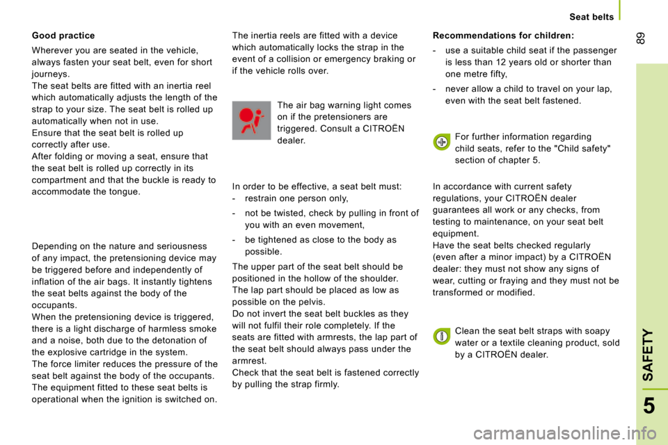 Citroen NEMO 2008.5 1.G Owners Manual 89
5
SAFETY
   Seat belts   
  Good practice 
 Wherever you are seated in the vehicle, 
always fasten your seat belt, even for short 
journeys. 
 The seat belts are fitted with an inertia reel 
which 
