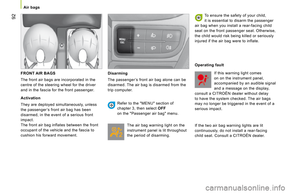 Citroen NEMO 2008.5 1.G Owners Manual 92
   Air bags       
  FRONT AIR BAGS 
 The front air bags are incorporated in the 
centre of the steering wheel for the driver 
and in the fascia for the front passenger. 
  Activation 
 They are de