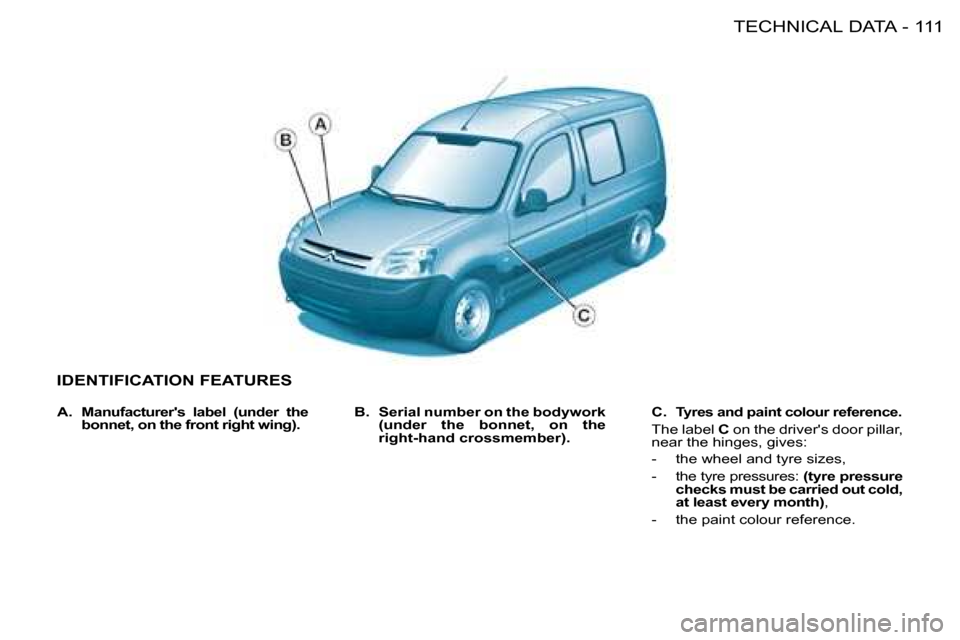 Citroen BERLINGO FIRST DAG 2008 1.G Owners Manual 111TECHNICAL DATA-
IDENTIFICATION FEATURES
B. Serial number on the bodywork
(under the bonnet, on the
right-hand crossmember).
C. Tyres and paint colour reference.
The la Citroen BERLINGO FIRST DAG 2008 1.G Owners Manual 111TECHNICAL DATA-
IDENTIFICATION FEATURES
B. Serial number on the bodywork
(under the bonnet, on the
right-hand crossmember).
C. Tyres and paint colour reference.
The la