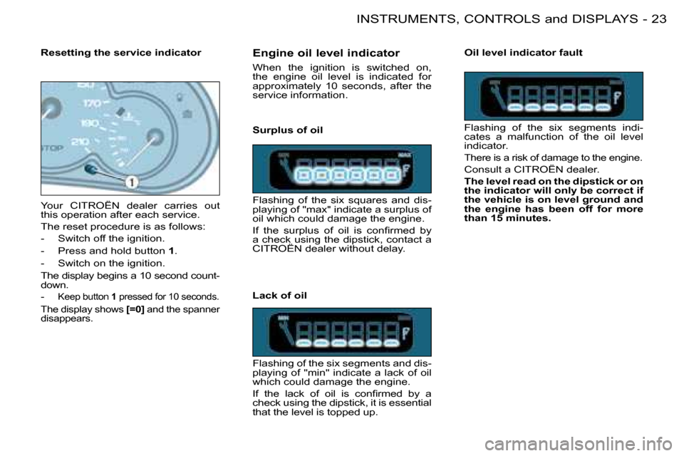 Citroen BERLINGO FIRST DAG 2008 1.G User Guide 23INSTRUMENTS, CONTROLS and DISPLAYS-
� � �E�n�g�i�n�e� �o�i�l� �l�e�v�e�l� �i�n�d�i�c�a�t�o�r�  
 When  the  ignition  is  switched  on,  
the  engine  oil  level  is  indicated  for 
approximately  