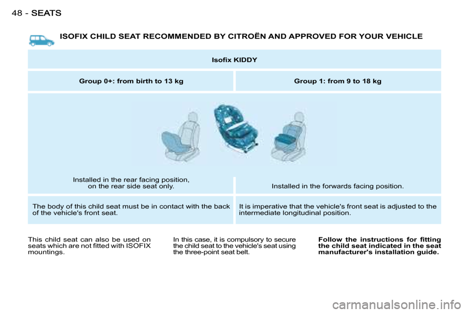 Citroen BERLINGO FIRST DAG 2008 1.G Service Manual 48 -
 ISOFIX CHILD SEAT RECOMMENDED BY  CITROËN  AND APPROVED FOR YOUR VEHICLE 
   
�I�s�o�ﬁ� �x� �K�I�D�D�Y    
  
Group 0+: from birth to 13 kg       Group 1: from 9 to 18 kg  
 Installed in the 