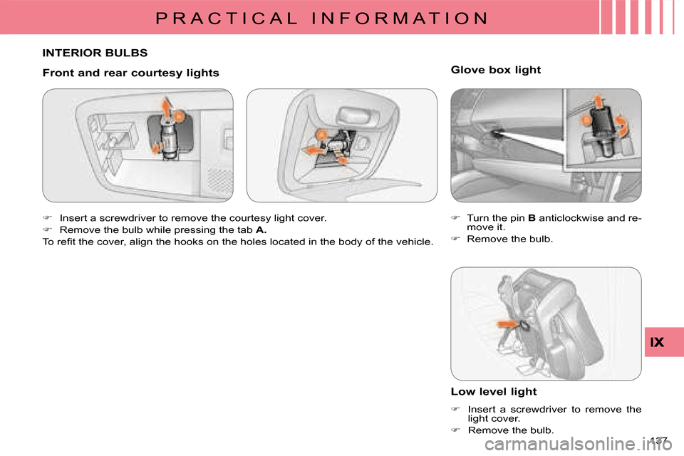 Citroen C CROSSER DAG 2008 1.G Owners Manual P R A C T I C A L   I N F O R M A T I O N
137 
 INTERIOR BULBS 
  Front and rear courtesy lights  
   
�� �  Insert a screwdriver to remove the courtesy light cover. 
  
�� �  Remove the bulb wh