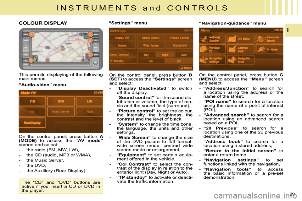 Citroen C CROSSER DAG 2008 1.G Owners Manual I N S T R U M E N T S   a n d   C O N T R O L S
I
39 
COLOUR DISPLAY 
  This permits displaying of the following  
main menus:  On  the  control  panel,  press  button   
B 
(SET)   to access the   �
