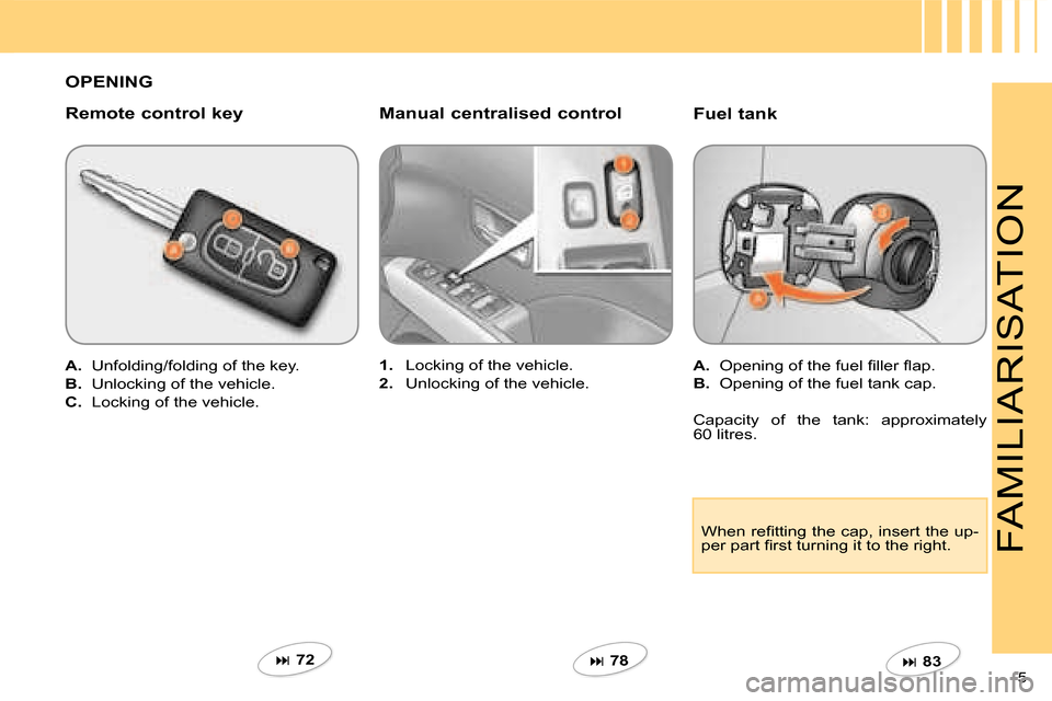 Citroen C CROSSER 2008 1.G Owners Manual 5 
FAMILIARISATION
  Fuel tank  
   
A. � �  �O�p�e�n�i�n�g� �o�f� �t�h�e� �f�u�e�l� �ﬁ� �l�l�e�r� �ﬂ� �a�p�.� 
  
B.    Opening of the fuel tank cap.  
   
�   83   
   
1.    Locking of the v