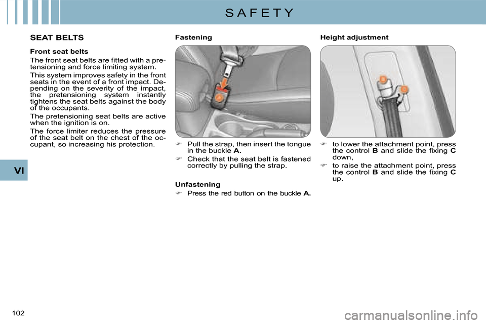 Citroen C CROSSER 2008 1.G Owners Manual S A F E T Y
VI
102 
  SEAT BELTS   Height adjustment 
  Fastening  
   
�� �  Pull the strap, then insert the tongue  
in the buckle   A . 
  
�� �  Check that the seat belt is fastened 
correct