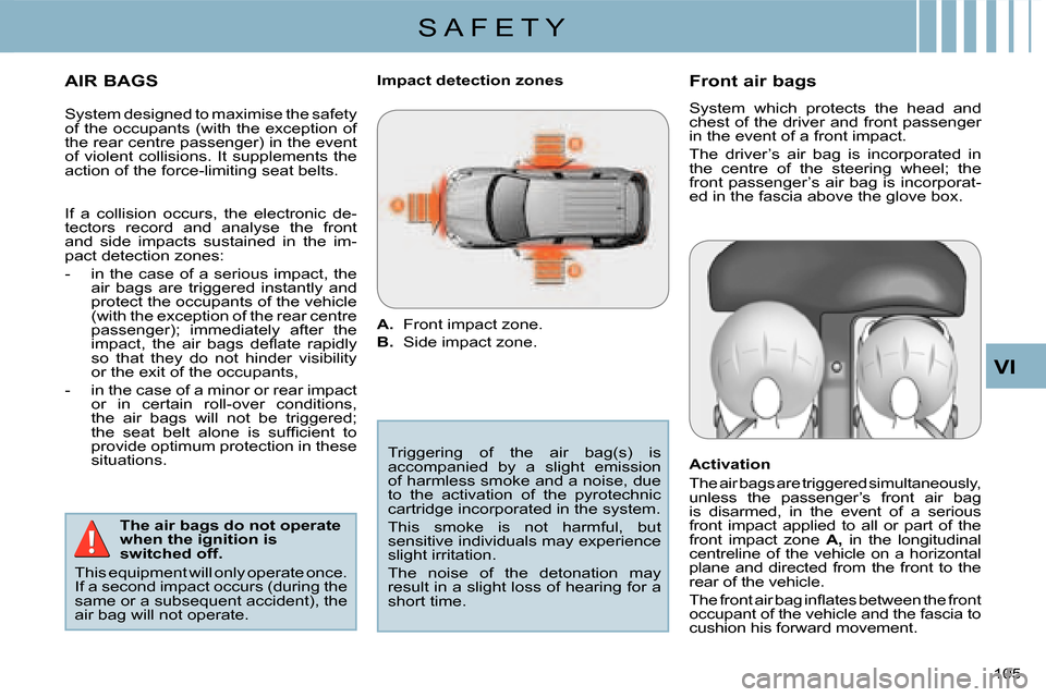Citroen C CROSSER 2008 1.G Owners Manual S A F E T Y
VI
105 
  AIR BAGS   The air bags do not operate  
when the ignition is 
switched off. 
 This equipment will only operate once. 
If a second impact occurs (during the 
same or a subsequent