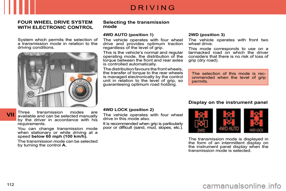 Citroen C CROSSER 2008 1.G Owners Manual D R I V I N G
VII
112 
FOUR WHEEL DRIVE SYSTEM 
WITH ELECTRONIC CONTROL 
  4WD AUTO (position 1)  
 The  vehicle  operates  with  four  wheel  
drive  and  provides  optimum  traction 
regardless of t