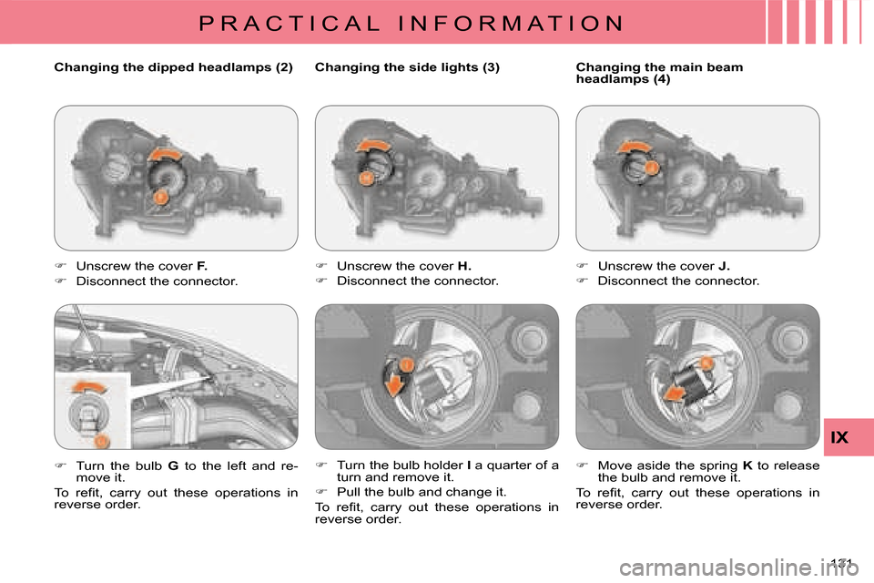 Citroen C CROSSER 2008 1.G User Guide P R A C T I C A L   I N F O R M A T I O N
IX
131 
  Changing the side lights (3)  
   
�� �  Unscrew the cover   H . 
  
�� �  Disconnect the connector. 
  
�� �  Turn the bulb holder   I  a 