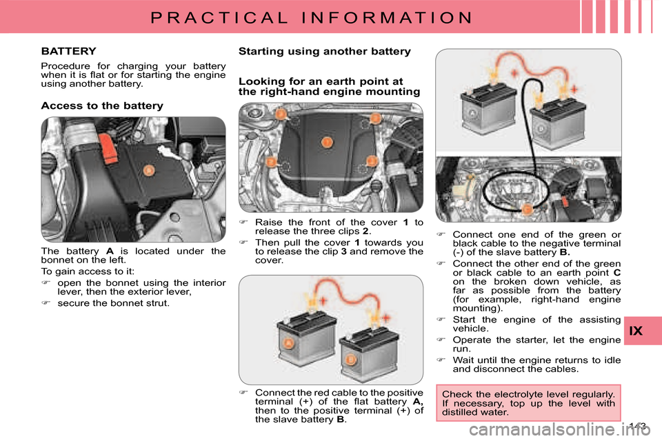 Citroen C CROSSER 2008 1.G Owners Manual P R A C T I C A L   I N F O R M A T I O N
IX
143 
 The  battery   A  is  located  under  the 
bonnet on the left.  
 To gain access to it: 
   
�� �  open  the  bonnet  using  the  interior  
�l�e�