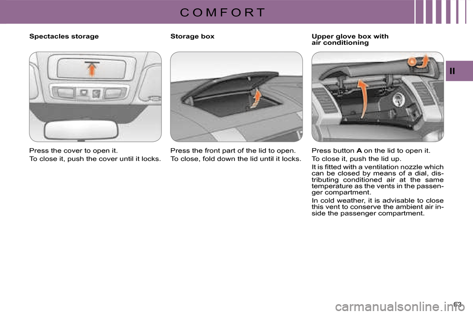 Citroen C CROSSER 2008 1.G Owners Manual C O M F O R T
II
63 
  Upper glove box with  
air conditioning 
  Storage box  
 Press the front part of the lid to open.  
 To close, fold down the lid until it locks.     Press button  
A  on the li