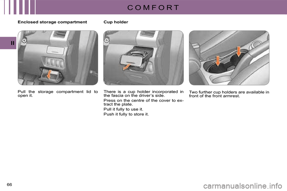 Citroen C CROSSER 2008 1.G Repair Manual C O M F O R T
II
66 
   Enclosed storage compartment  
 Pull  the  storage  compartment  lid  to  
open it.     Cup holder  
 There  is  a  cup  holder  incorporated  in  
the fascia on the driver’s