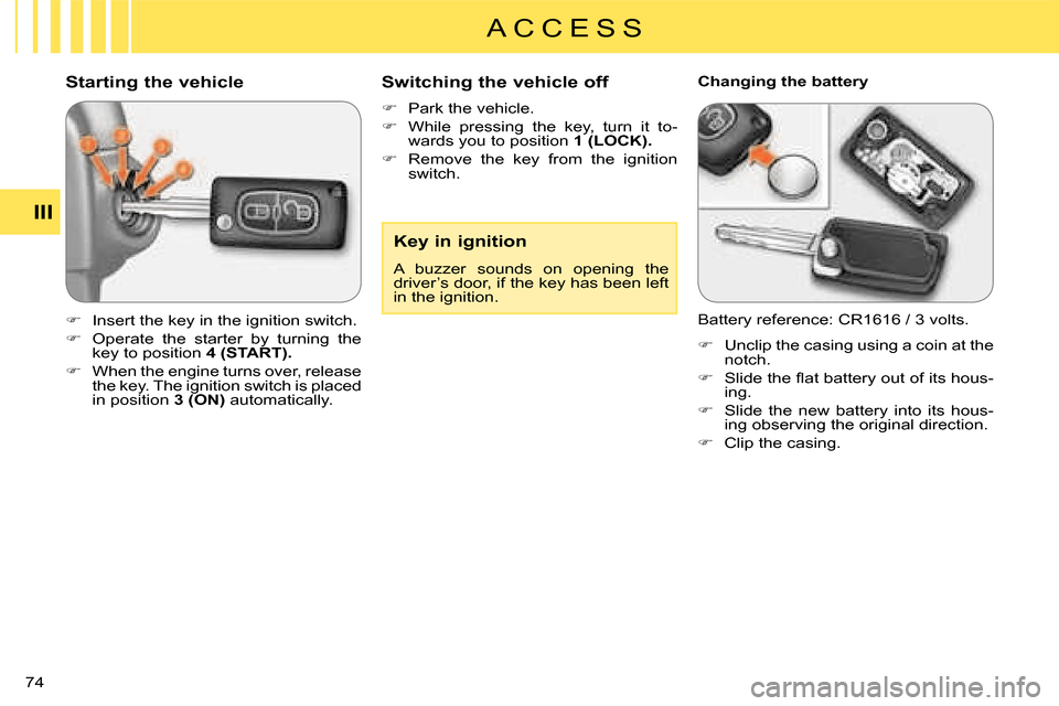 Citroen C CROSSER 2008 1.G Owners Manual A C C E S S
III
74 
          Starting the vehicle  
   
�� �  Insert the key in the ignition switch. 
  
�� �  Operate  the  starter  by  turning  the  
key to position   4 (START) . 
  
�� 