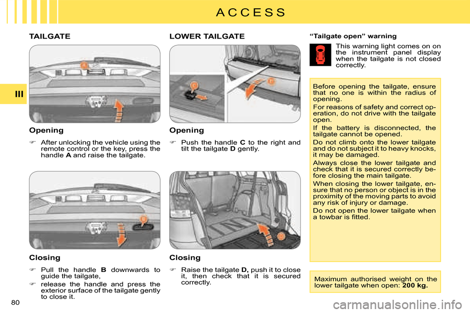 Citroen C CROSSER 2008 1.G Manual PDF A C C E S S
III
80 
  Opening  
   
�� �  After unlocking the vehicle using the  
remote control or the key, press the 
handle   A  and raise the tailgate.      
“Tailgate open” warning   
 Thi