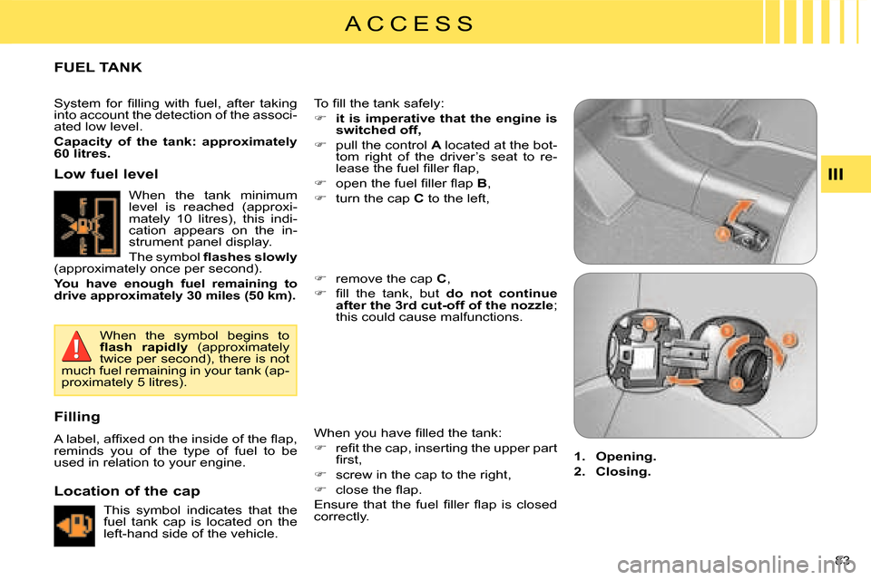 Citroen C CROSSER 2008 1.G Owners Manual A C C E S S
III
83 
 FUEL TANK 
� �T�o� �ﬁ� �l�l� �t�h�e� �t�a�n�k� �s�a�f�e�l�y�:�  
   
�� �   
it is imperative that the engine is  
switched off,   
  
�� �  pull the control   A  located 