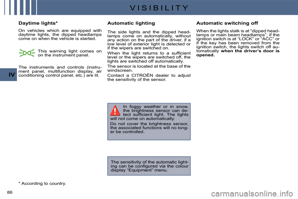 Citroen C CROSSER 2008 1.G Owners Manual V I S I B I L I T Y
IV
86 
 In  foggy  weather  or  in  snow,  
the  brightness  sensor  can  de-
�t�e�c�t�  �s�u�f�ﬁ� �c�i�e�n�t�  �l�i�g�h�t�.�  �T�h�e�  �l�i�g�h�t�s� 
will not come on automatica