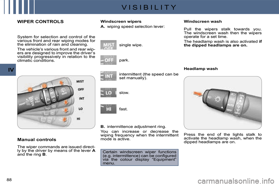 Citroen C CROSSER 2008 1.G Owners Manual V I S I B I L I T Y
IV
88 
WIPER CONTROLS 
  Manual controls  
 The wiper commands are issued direct- 
ly by the driver by means of the lever  A  
and the ring   B .   single wipe. 
  Windscreen wiper
