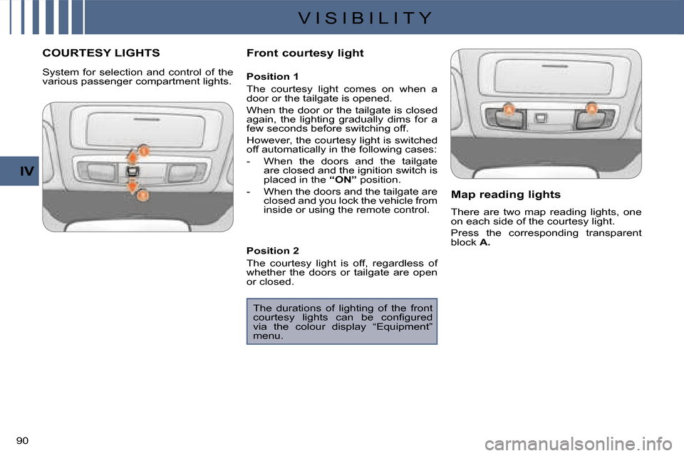 Citroen C CROSSER 2008 1.G Owners Manual V I S I B I L I T Y
IV
90 
COURTESY LIGHTS   Front courtesy light   Map reading lights  
 There  are  two  map  reading  lights,  one  
on each side of the courtesy light.  
 Press  the  corresponding