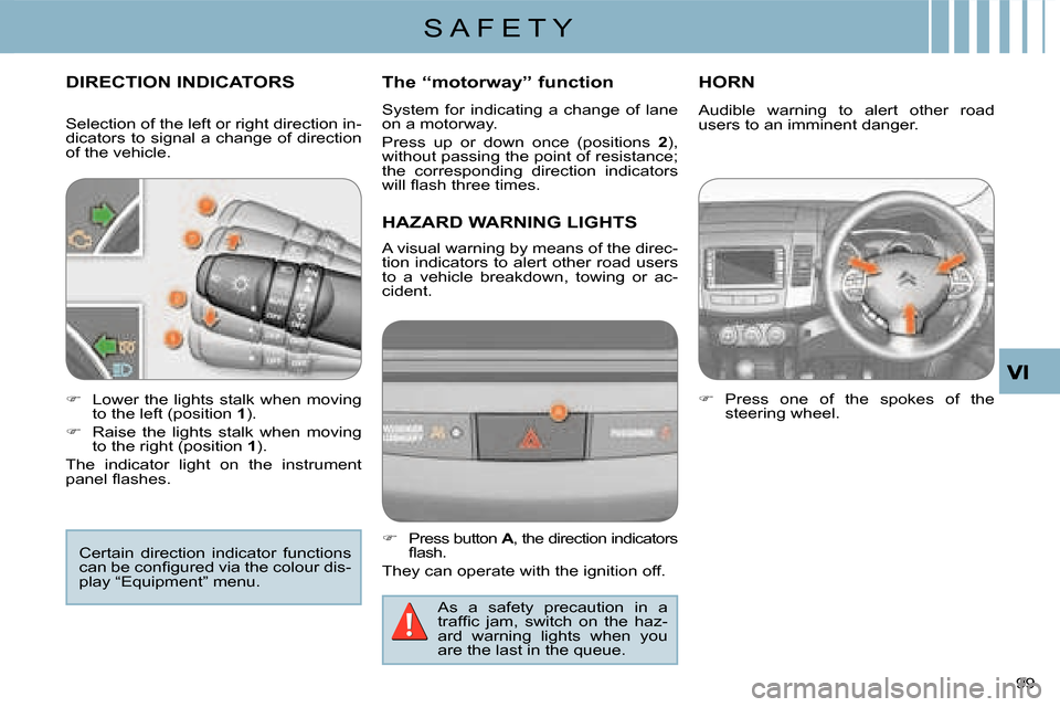 Citroen C CROSSER 2008 1.G Owners Manual S A F E T Y
99 
DIRECTION INDICATORS 
HAZARD WARNING LIGHTS 
HORN 
   
�� �  Lower  the  lights  stalk  when  moving  
to the left (position   1 ). 
  
�� �  Raise  the  lights  stalk  when  mov