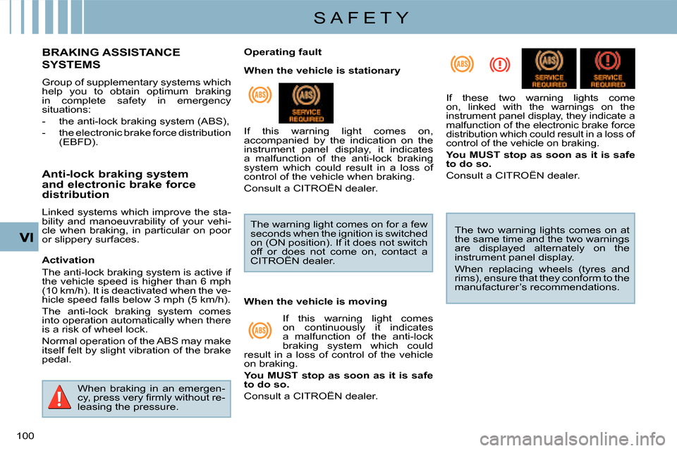 Citroen C CROSSER 2008 1.G Owners Manual S A F E T Y
100 
BRAKING ASSISTANCE 
SYSTEMS  
 Group of supplementary systems which  
help  you  to  obtain  optimum  braking 
in  complete  safety  in  emergency 
situations:  
   -   the anti-lock 