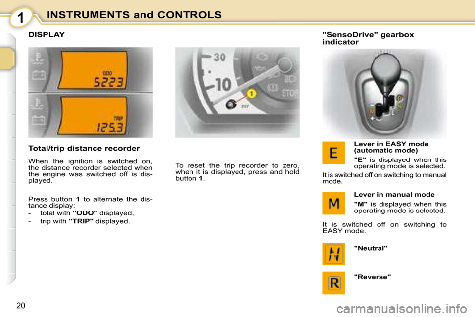 Citroen C1 DAG 2008 1.G Owners Manual 1
20
INSTRUMENTS and CONTROLS
         DISPLAY 
 To  reset  the  trip  recorder  to  zero,  
when  it  is  displayed,  press  and  hold 
button  1 .     "SensoDrive" gearbox  
indicator 
  Lever in EA