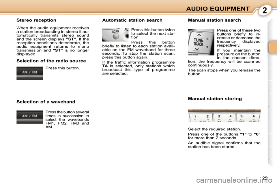 Citroen C1 DAG 2008 1.G Owners Guide 2
25
AUDIO EQUIPMENT
  Stereo reception  
 When  the  audio  equipment  receives  
a station broadcasting in stereo it au-
tomatically  transmits  stereo  sound 
and  the  screen  displays    "ST" .  