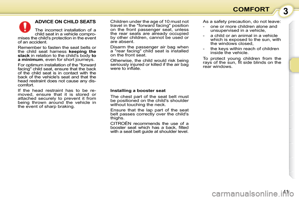 Citroen C1 DAG 2008 1.G Service Manual 3
41
COMFORT
 ADVICE ON CHILD SEATS 
 The  incorrect  installation  of  a  
child seat in a vehicle compro-
mises the childs protection in the event 
of an accident.  
Remember to fasten the seat bel