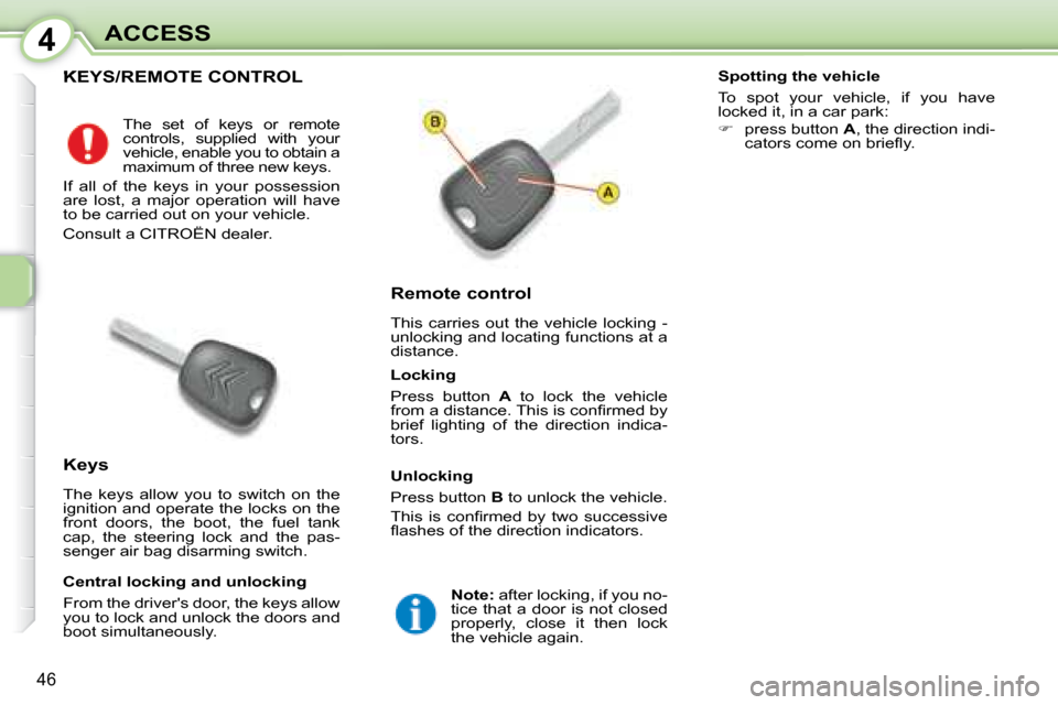 Citroen C1 DAG 2008 1.G Service Manual 4
46
ACCESS
           KEYS/REMOTE CONTROL 
  Remote control  
 This  carries  out  the  vehicle  locking  -  
unlocking and locating functions at a 
distance. 
  Keys  
 The  keys  allow  you  to  sw