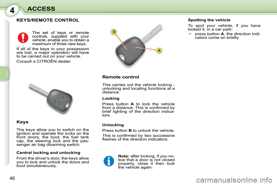 Citroen C1 DAG 2008 1.G Owners Manual 4
46
ACCESS
           KEYS/REMOTE CONTROL 
  Remote control  
 This  carries  out  the  vehicle  locking  -  
unlocking and locating functions at a 
distance. 
  Keys  
 The  keys  allow  you  to  sw